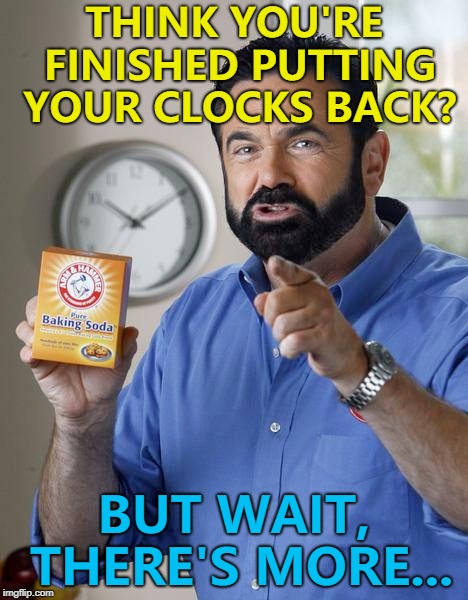 They went back in the UK... :) | THINK YOU'RE FINISHED PUTTING YOUR CLOCKS BACK? BUT WAIT, THERE'S MORE... | image tagged in billy mays,memes,clocks go back | made w/ Imgflip meme maker