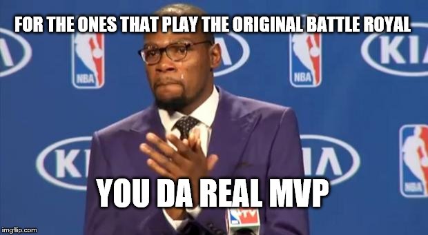 You The Real MVP | FOR THE ONES THAT PLAY THE ORIGINAL BATTLE ROYAL; YOU DA REAL MVP | image tagged in memes,you the real mvp | made w/ Imgflip meme maker