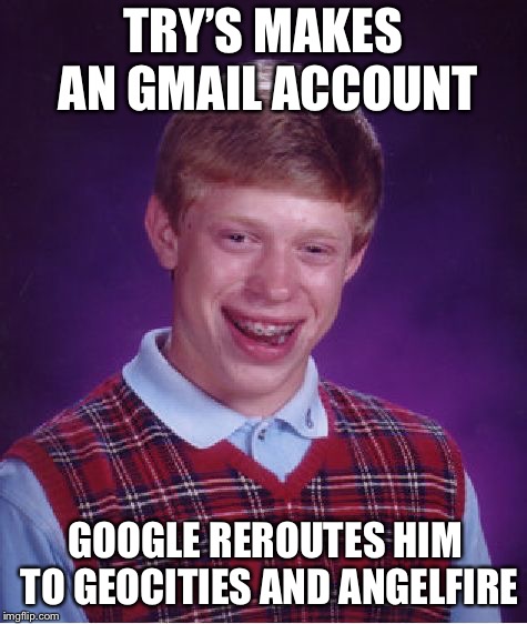 Brian didn’t know but he was about to travel back in time | TRY’S MAKES AN GMAIL ACCOUNT; GOOGLE REROUTES HIM TO GEOCITIES AND ANGELFIRE | image tagged in memes,bad luck brian | made w/ Imgflip meme maker