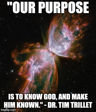 "OUR PURPOSE; IS TO KNOW GOD, AND MAKE HIM KNOWN." - DR. TIM TRILLET | image tagged in purpose,the meaning of life | made w/ Imgflip meme maker