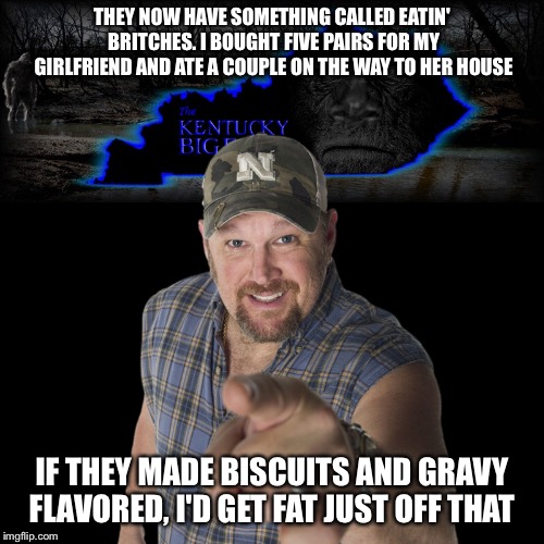 Eatin Britches  | THEY NOW HAVE SOMETHING CALLED EATIN' BRITCHES. I BOUGHT FIVE PAIRS FOR MY GIRLFRIEND AND ATE A COUPLE ON THE WAY TO HER HOUSE; IF THEY MADE BISCUITS AND GRAVY FLAVORED, I'D GET FAT JUST OFF THAT | image tagged in larry the cable guy,underwear,victoriasecret,biscuits,gravy,fat | made w/ Imgflip meme maker
