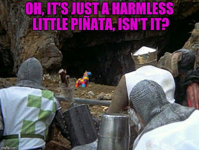OH, IT'S JUST A HARMLESS LITTLE PIÑATA, ISN'T IT? | made w/ Imgflip meme maker