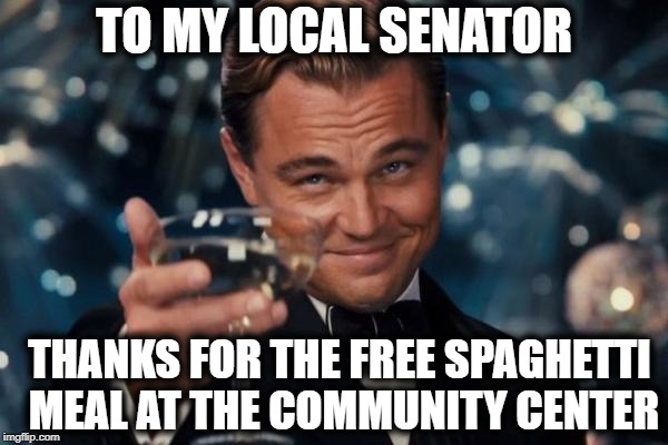 I'm still not voting for you, but the food was delish! | TO MY LOCAL SENATOR; THANKS FOR THE FREE SPAGHETTI MEAL AT THE COMMUNITY CENTER | image tagged in memes,leonardo dicaprio cheers | made w/ Imgflip meme maker