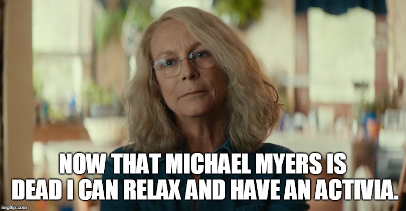 Laurie Strode after Michael Myers | NOW THAT MICHAEL MYERS IS DEAD I CAN RELAX AND HAVE AN ACTIVIA. | image tagged in halloween,laurie strode,michael myers | made w/ Imgflip meme maker