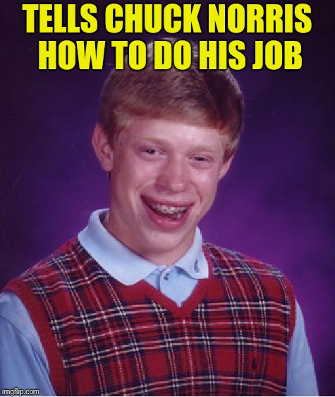 Bad Luck Brian Meme | TELLS CHUCK NORRIS HOW TO DO HIS JOB | image tagged in memes,bad luck brian | made w/ Imgflip meme maker