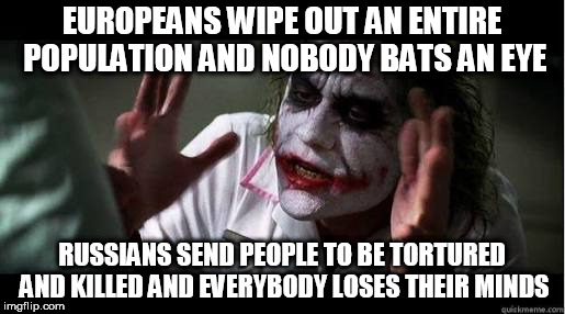 No one bats an eye | EUROPEANS WIPE OUT AN ENTIRE POPULATION AND NOBODY BATS AN EYE; RUSSIANS SEND PEOPLE TO BE TORTURED AND KILLED AND EVERYBODY LOSES THEIR MINDS | image tagged in no one bats an eye,every one loses their minds,europe,russia,native americans,gulag | made w/ Imgflip meme maker