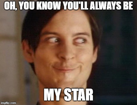 Spiderman Peter Parker Meme | OH, YOU KNOW YOU'LL ALWAYS BE MY STAR | image tagged in memes,spiderman peter parker | made w/ Imgflip meme maker
