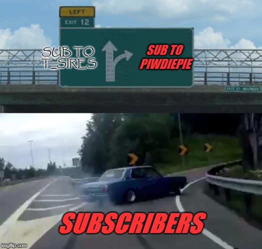 Left Exit 12 Off Ramp Meme | SUB TO T_SIRES; SUB TO PIWDIEPIE; SUBSCRIBERS | image tagged in memes,left exit 12 off ramp | made w/ Imgflip meme maker