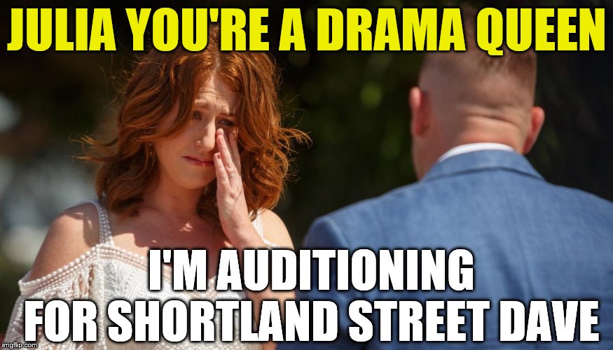 Married at First Sight NZ | JULIA YOU'RE A DRAMA QUEEN; I'M AUDITIONING FOR SHORTLAND STREET DAVE | image tagged in actors,fake,drama queen | made w/ Imgflip meme maker