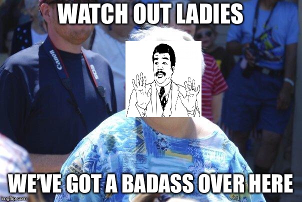 Wat Lady | WATCH OUT LADIES WE’VE GOT A BADASS OVER HERE | image tagged in wat lady | made w/ Imgflip meme maker