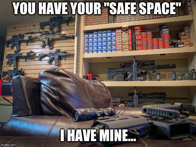 Safe Space  | YOU HAVE YOUR "SAFE SPACE"; I HAVE MINE... | image tagged in guns | made w/ Imgflip meme maker