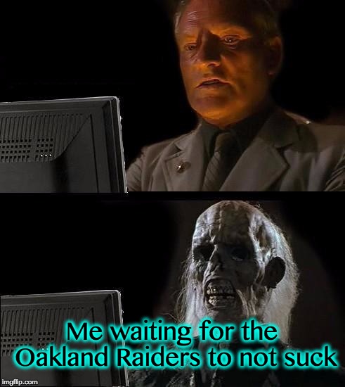 I'll Just Wait Here | Me waiting for the Oakland Raiders to not suck | image tagged in memes,ill just wait here | made w/ Imgflip meme maker