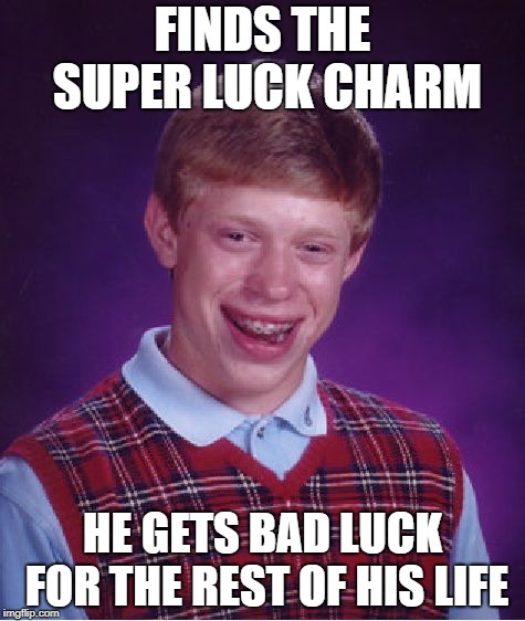Bad Luck Brian | FINDS THE SUPER LUCK CHARM; HE GETS BAD LUCK FOR THE REST OF HIS LIFE | image tagged in memes,bad luck brian | made w/ Imgflip meme maker