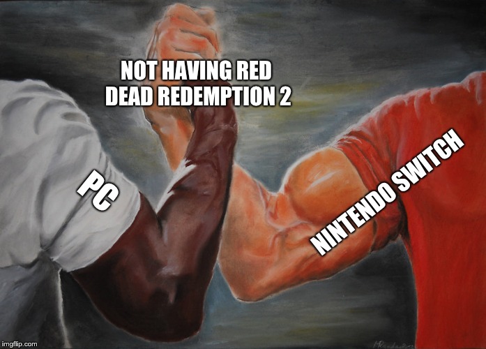 r.i.p. pc players | NOT HAVING RED DEAD REDEMPTION 2; NINTENDO SWITCH; PC | image tagged in epic handshake | made w/ Imgflip meme maker