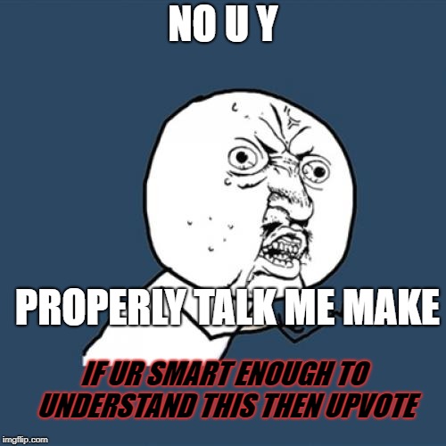 Y U No | NO U Y; PROPERLY TALK ME MAKE; IF UR SMART ENOUGH TO UNDERSTAND THIS THEN UPVOTE | image tagged in memes,y u no | made w/ Imgflip meme maker