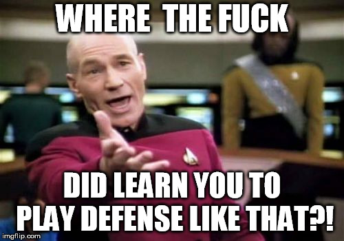 Picard Wtf Meme | WHERE  THE FUCK; DID LEARN YOU TO PLAY DEFENSE LIKE THAT?! | image tagged in memes,picard wtf | made w/ Imgflip meme maker