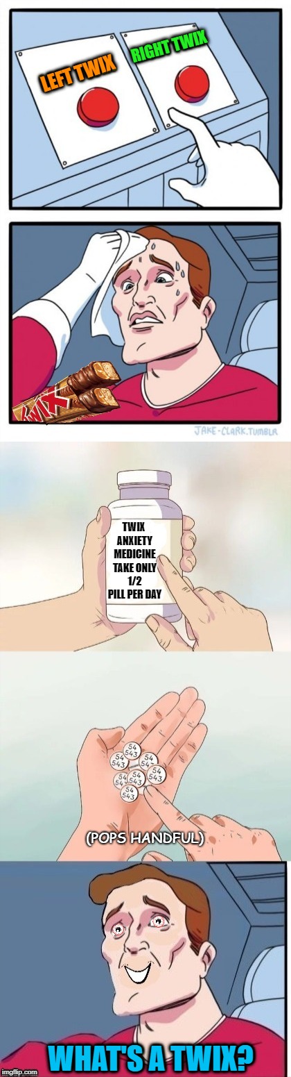 Tough decision  | RIGHT TWIX; LEFT TWIX; TWIX ANXIETY MEDICINE TAKE ONLY 1/2 PILL PER DAY; (POPS HANDFUL); WHAT'S A TWIX? | image tagged in funny memes,candy,twix,happy halloween,pills | made w/ Imgflip meme maker