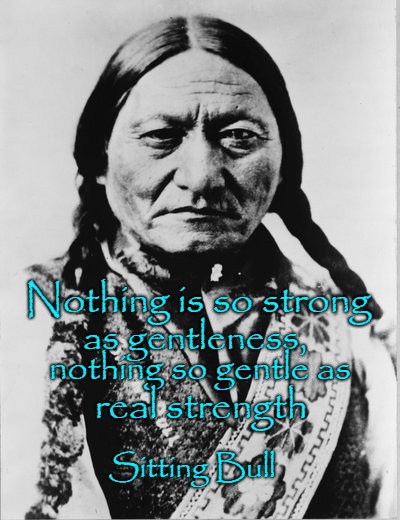 Sitting Bull | Nothing is so strong; as gentleness, nothing so gentle as; real strength; Sitting Bull | image tagged in native american,native americans,indians,indian chief,indian chiefs,tribe | made w/ Imgflip meme maker