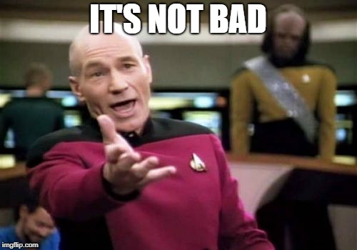 Picard Wtf Meme | IT'S NOT BAD | image tagged in memes,picard wtf | made w/ Imgflip meme maker