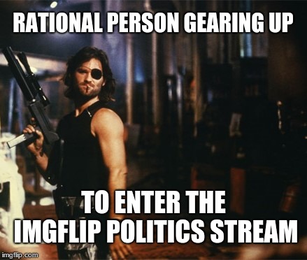 Independent thinker having to face politically blind democrats and republicans. | RATIONAL PERSON GEARING UP; TO ENTER THE IMGFLIP POLITICS STREAM | image tagged in snake plissken,memes,new rules,imgflip trolls,partisanship,independent | made w/ Imgflip meme maker