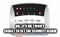 NO...IT'S OK. I WON'T FORGET TO SET THE SECURITY ALARM | made w/ Imgflip meme maker