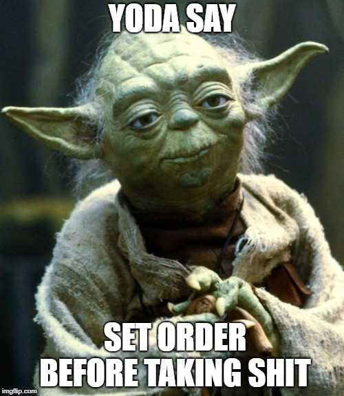 Star Wars Yoda | YODA SAY; SET ORDER BEFORE TAKING SHIT | image tagged in memes,star wars yoda | made w/ Imgflip meme maker
