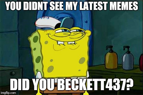 Don't You Squidward Meme | YOU DIDNT SEE MY LATEST MEMES DID YOU BECKETT437? | image tagged in memes,dont you squidward | made w/ Imgflip meme maker
