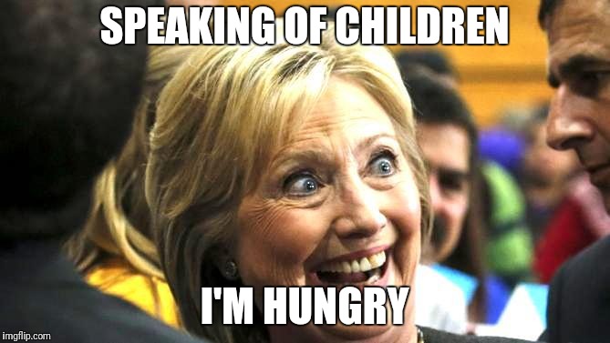 HRC the Pedovore. | SPEAKING OF CHILDREN; I'M HUNGRY | image tagged in hillary clinton,pedovore,trafficed children,adrenochrome harvesting,walnut sauce | made w/ Imgflip meme maker