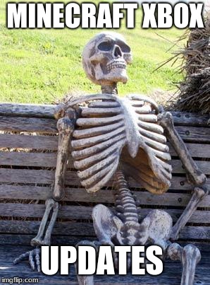 Waiting Skeleton | MINECRAFT XBOX; UPDATES | image tagged in memes,waiting skeleton | made w/ Imgflip meme maker