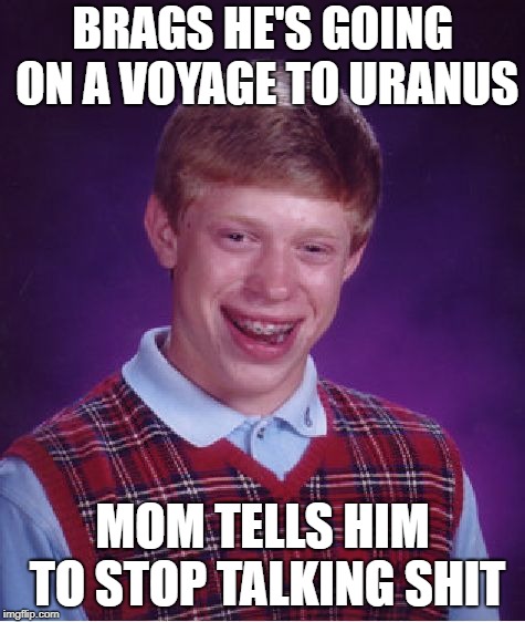 Bad Luck Brian Meme | BRAGS HE'S GOING ON A VOYAGE TO URANUS MOM TELLS HIM TO STOP TALKING SHIT | image tagged in memes,bad luck brian | made w/ Imgflip meme maker