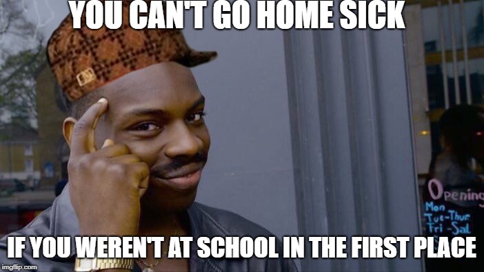 Roll Safe Think About It Meme | YOU CAN'T GO HOME SICK IF YOU WEREN'T AT SCHOOL IN THE FIRST PLACE | image tagged in memes,roll safe think about it,scumbag | made w/ Imgflip meme maker