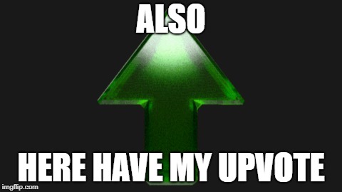 Upvote | ALSO HERE HAVE MY UPVOTE | image tagged in upvote | made w/ Imgflip meme maker