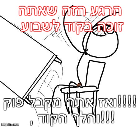 Table Flip Guy Meme | ×”×¨×’×¢ ×”×–×” ×©××ª×” ×–×•×›×” ×‘×§×•×“ ×œ×©×‘×•×¢ ×•××– ××ª×” ×ž×§×‘×œ ×¤×•×§!!!! , ×•×”×œ×š ×”×§×•×“!!! | image tagged in memes,table flip guy | made w/ Imgflip meme maker