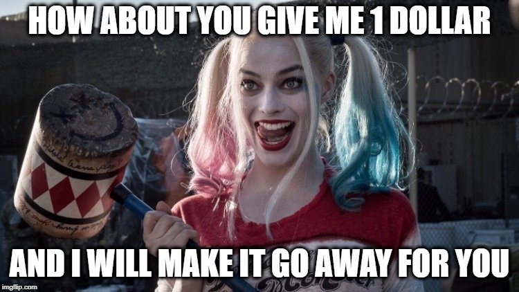 Harley Q | HOW ABOUT YOU GIVE ME 1 DOLLAR AND I WILL MAKE IT GO AWAY FOR YOU | image tagged in harley q | made w/ Imgflip meme maker