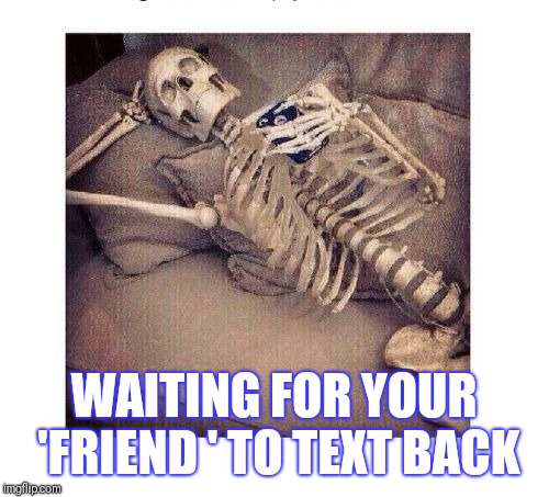 Phone call waiting to speak | WAITING FOR YOUR 'FRIEND ' TO TEXT BACK | image tagged in phone call waiting to speak | made w/ Imgflip meme maker