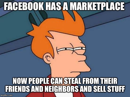 Futurama Fry | FACEBOOK HAS A MARKETPLACE; NOW PEOPLE CAN STEAL FROM THEIR FRIENDS AND NEIGHBORS AND SELL STUFF | image tagged in memes,futurama fry | made w/ Imgflip meme maker