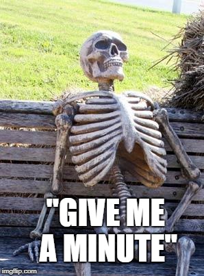 Waiting Skeleton | "GIVE ME A MINUTE" | image tagged in memes,waiting skeleton | made w/ Imgflip meme maker