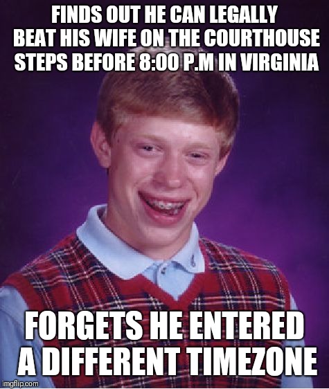 They should really get rid of that law in virgina | FINDS OUT HE CAN LEGALLY BEAT HIS WIFE ON THE COURTHOUSE STEPS BEFORE 8:00 P.M IN VIRGINIA; FORGETS HE ENTERED A DIFFERENT TIMEZONE | image tagged in memes,bad luck brian | made w/ Imgflip meme maker