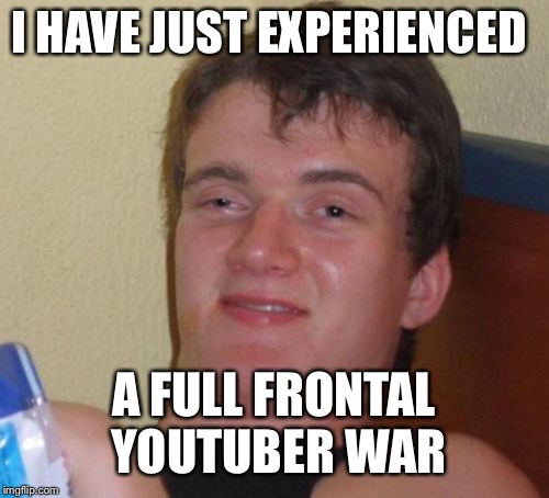 My favourite streamer just trolled a 13x bigger streamer and i'm a mod on his channel. Well, now i know what war is like... | I HAVE JUST EXPERIENCED; A FULL FRONTAL YOUTUBER WAR | image tagged in memes,10 guy,war,youtubers | made w/ Imgflip meme maker