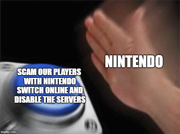 Blank Nut Button Meme | NINTENDO; SCAM OUR PLAYERS WITH NINTENDO SWITCH ONLINE AND DISABLE THE SERVERS | image tagged in memes,blank nut button | made w/ Imgflip meme maker