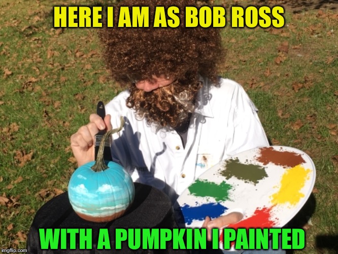 HERE I AM AS BOB ROSS WITH A PUMPKIN I PAINTED | made w/ Imgflip meme maker