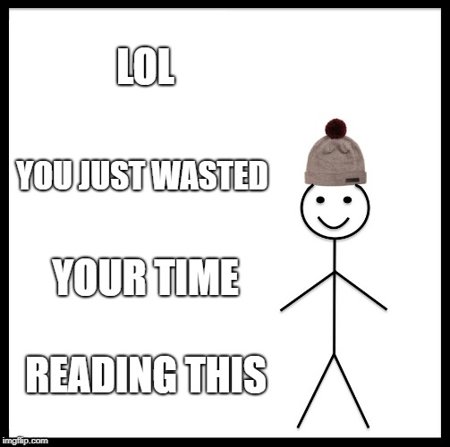 Be Like Bill | LOL; YOU JUST WASTED; YOUR TIME; READING THIS | image tagged in memes,be like bill | made w/ Imgflip meme maker