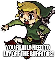 Shocked Link | YOU REALLY NEED TO LAY OFF THE BURRITOS! | image tagged in shocked link | made w/ Imgflip meme maker