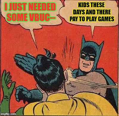 Batman Slapping Robin | I JUST NEEDED SOME VBUC--; KIDS THESE DAYS AND THERE PAY TO PLAY GAMES | image tagged in memes,batman slapping robin | made w/ Imgflip meme maker