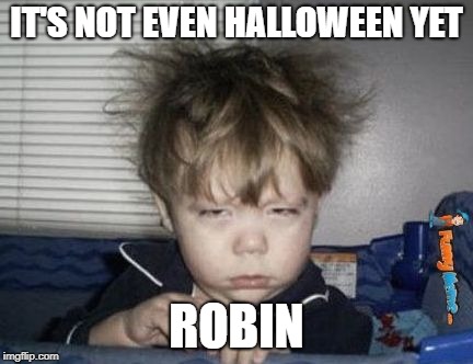 Way Too Early | IT'S NOT EVEN HALLOWEEN YET ROBIN | image tagged in way too early | made w/ Imgflip meme maker