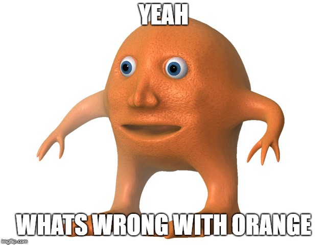 Orange Man | YEAH WHATS WRONG WITH ORANGE | image tagged in orange man | made w/ Imgflip meme maker