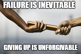 FAILURE IS INEVITABLE; GIVING UP IS UNFORGIVABLE | image tagged in never give up,success | made w/ Imgflip meme maker