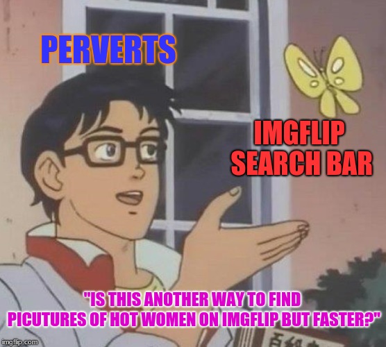 This Is What I Imagine Is Happenning: | PERVERTS; IMGFLIP SEARCH BAR; "IS THIS ANOTHER WAY TO FIND PICUTURES OF HOT WOMEN ON IMGFLIP BUT FASTER?" | image tagged in memes,is this a pigeon,hot girls,imgflip,search bar | made w/ Imgflip meme maker
