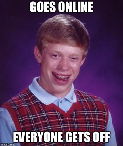 Bad Luck Brian Meme | GOES ONLINE; EVERYONE GETS OFF | image tagged in memes,bad luck brian | made w/ Imgflip meme maker