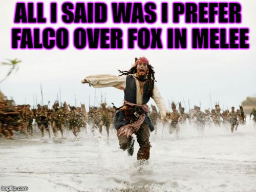 Jack Sparrow Being Chased | ALL I SAID WAS I PREFER FALCO OVER FOX IN MELEE | image tagged in memes,jack sparrow being chased | made w/ Imgflip meme maker